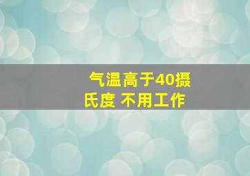 气温高于40摄氏度 不用工作